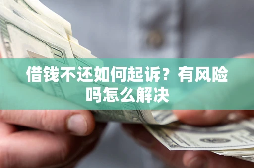 武汉借钱不还如何起诉？有风险吗怎么解决