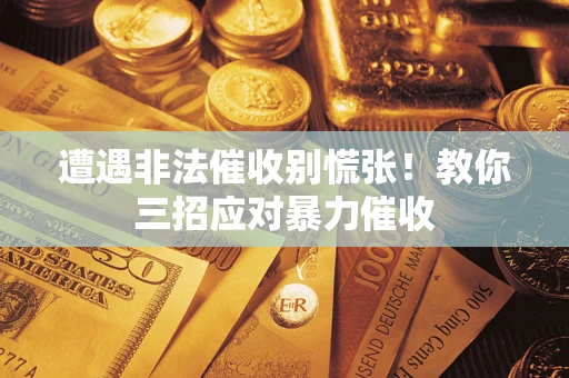 武汉遭遇非法催收别慌张！教你三招应对暴力催收