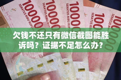 武汉欠钱不还只有微信截图能胜诉吗？证据不足怎么办？