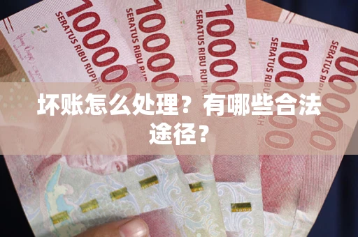 武汉坏账怎么处理？有哪些合法途径？