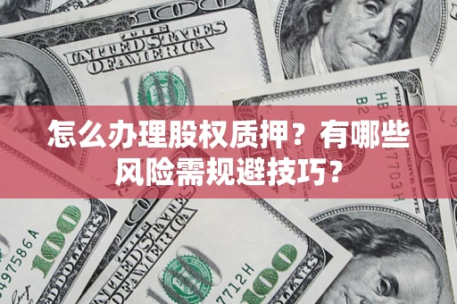 武汉怎么办理股权质押？有哪些风险需规避技巧？