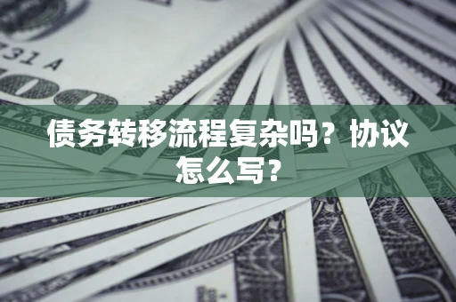 武汉债务转移流程复杂吗？协议怎么写？