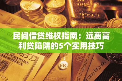 武汉民间借贷维权指南：远离高利贷陷阱的5个实用技巧