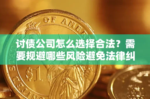 武汉讨债公司怎么选择合法？需要规避哪些风险避免法律纠纷？