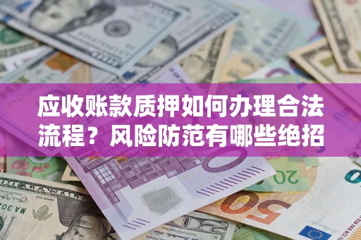 武汉应收账款质押如何办理合法流程？风险防范有哪些绝招？