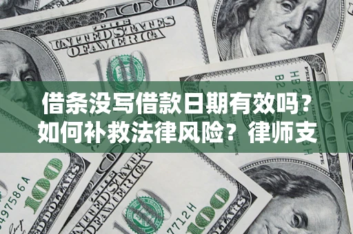 武汉借条没写借款日期有效吗？如何补救法律风险？律师支招
