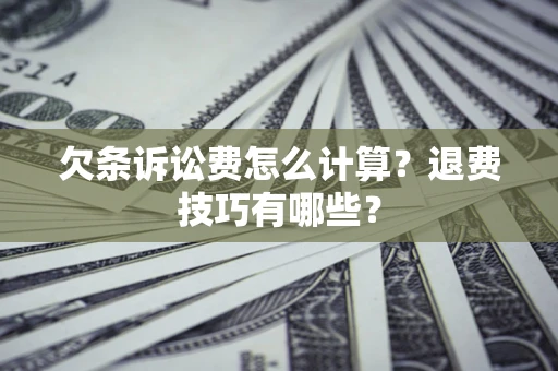 武汉欠条诉讼费怎么计算？退费技巧有哪些？