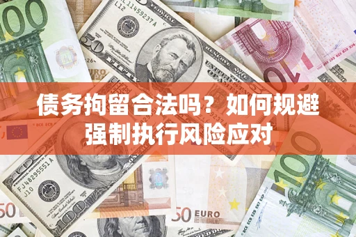 武汉债务拘留合法吗？如何规避强制执行风险应对