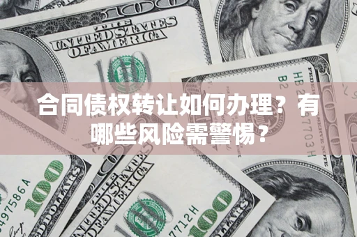 武汉合同债权转让如何办理？有哪些风险需警惕？