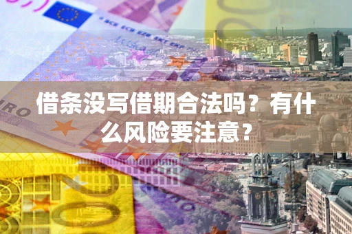 武汉借条没写借期合法吗？有什么风险要注意？