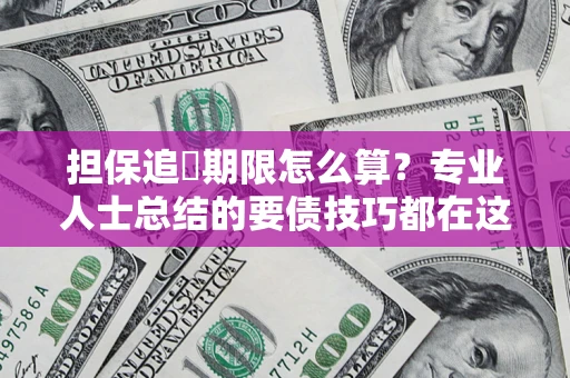 武汉担保追償期限怎么算？专业人士总结的要债技巧都在这里了