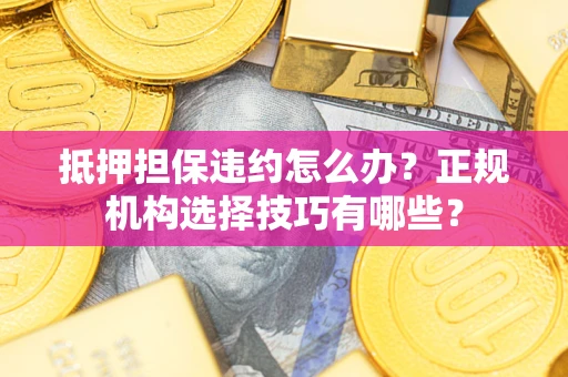 武汉抵押担保违约怎么办？正规机构选择技巧有哪些？