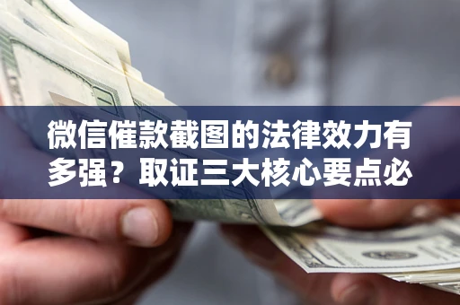 武汉微信催款截图的法律效力有多强？取证三大核心要点必须知道！