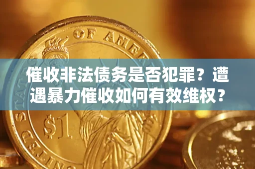 武汉催收非法债务是否犯罪？遭遇暴力催收如何有效维权？