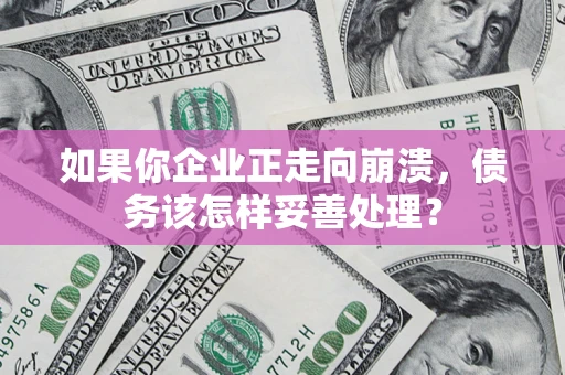 武汉如果你企业正走向崩溃，债务该怎样妥善处理？