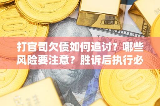 武汉打官司欠债如何追讨？哪些风险要注意？胜诉后执行必看！