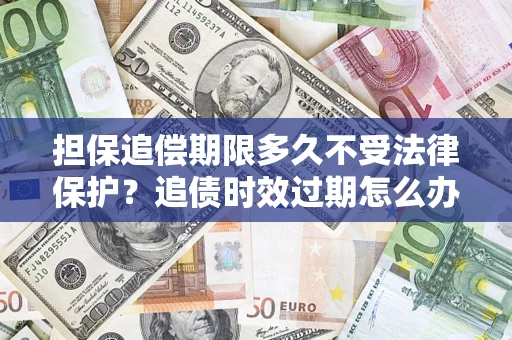 武汉担保追偿期限多久不受法律保护？追债时效过期怎么办？