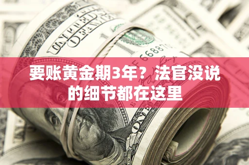 武汉要账黄金期3年？法官没说的细节都在这里