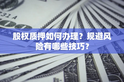 武汉股权质押如何办理？规避风险有哪些技巧？