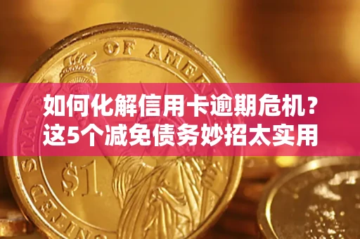 武汉如何化解信用卡逾期危机？这5个减免债务妙招太实用