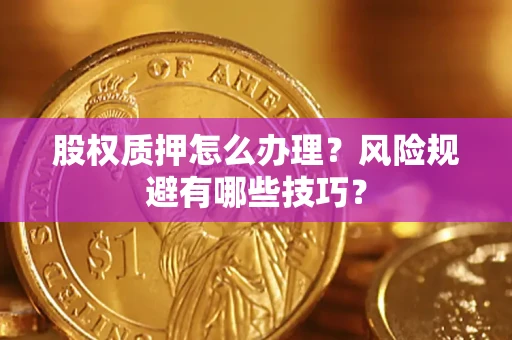 武汉股权质押怎么办理？风险规避有哪些技巧？