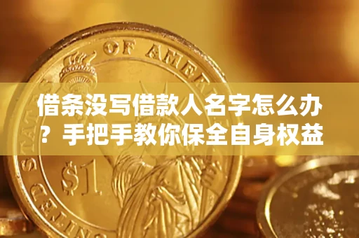 武汉借条没写借款人名字怎么办？手把手教你保全自身权益