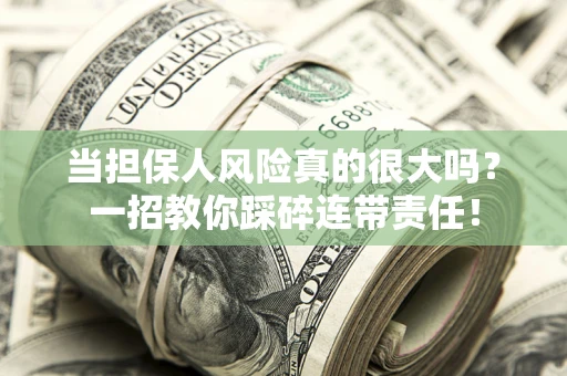 武汉当担保人风险真的很大吗？一招教你踩碎连带责任！