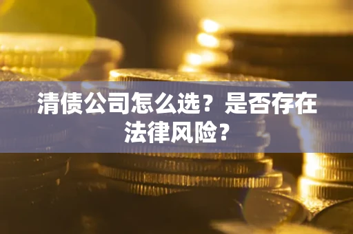 武汉清债公司怎么选？是否存在法律风险？