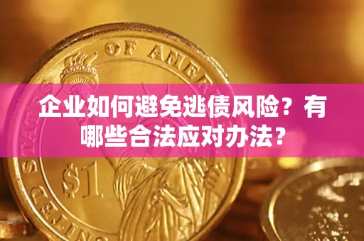武汉企业如何避免逃债风险？有哪些合法应对办法？
