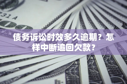 武汉债务诉讼时效多久逾期？怎样中断追回欠款？