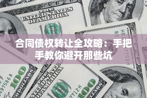 武汉合同债权转让全攻略：手把手教你避开那些坑