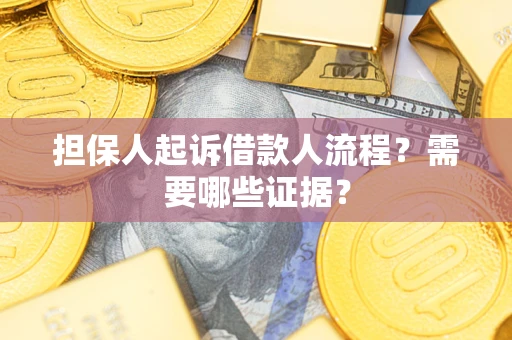武汉担保人起诉借款人流程?需要哪些证据? 武汉担保人起诉借款人流程?需要哪些证据?