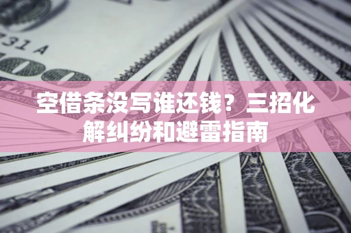 武汉空借条没写谁还钱？三招化解纠纷和避雷指南