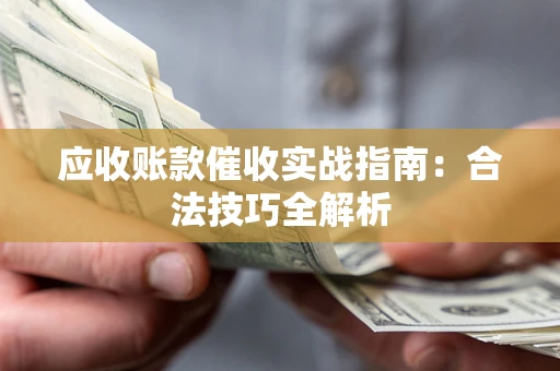 武汉应收账款催收实战指南：合法技巧全解析