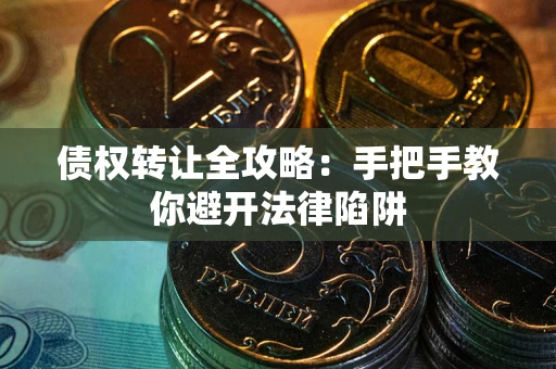 武汉债权转让全攻略：手把手教你避开法律陷阱