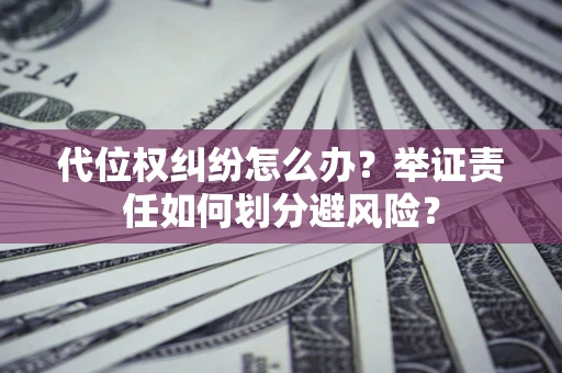 武汉代位权纠纷怎么办？举证责任如何划分避风险？