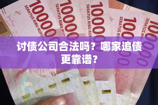 武汉讨债公司合法吗？哪家追债更靠谱？