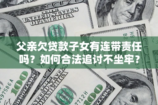 武汉父亲欠贷款子女有连带责任吗？如何合法追讨不坐牢？