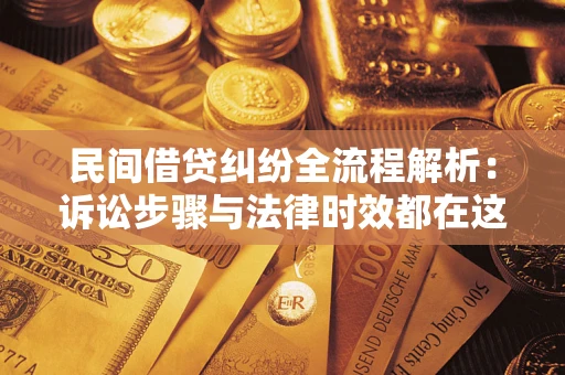 武汉民间借贷纠纷全流程解析：诉讼步骤与法律时效都在这儿了
