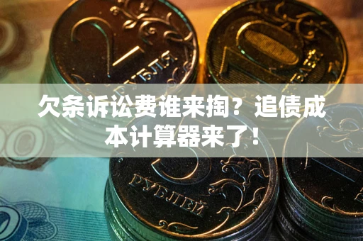 武汉欠条诉讼费谁来掏？追债成本计算器来了！