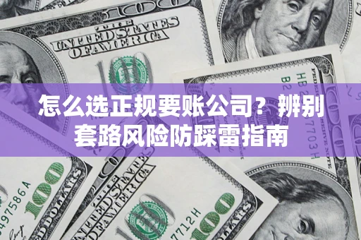 武汉怎么选正规要账公司？辨别套路风险防踩雷指南