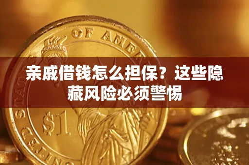 武汉亲戚借钱怎么担保？这些隐藏风险必须警惕