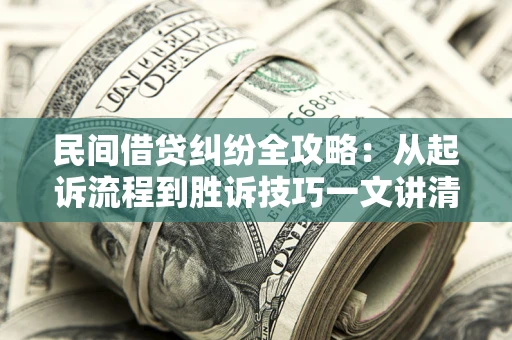 武汉民间借贷纠纷全攻略：从起诉流程到胜诉技巧一文讲清
