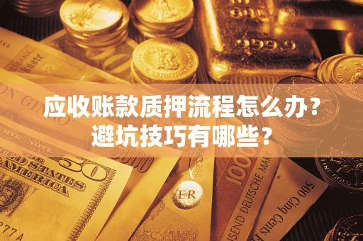 武汉应收账款质押流程怎么办？避坑技巧有哪些？