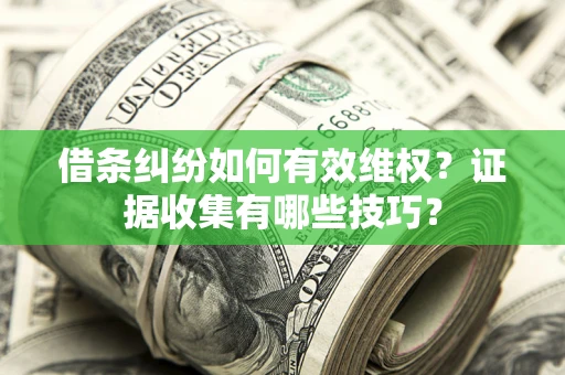 武汉借条纠纷如何有效维权？证据收集有哪些技巧？