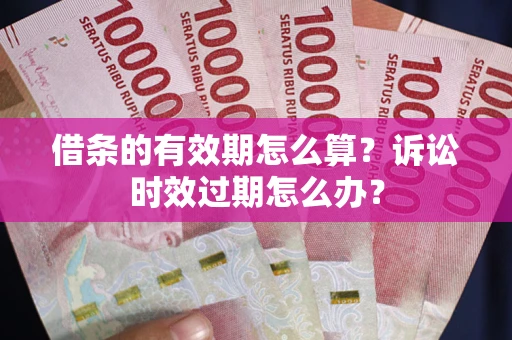 武汉借条的有效期怎么算？诉讼时效过期怎么办？