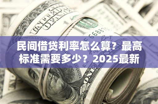 武汉民间借贷利率怎么算？最高标准需要多少？2025最新避坑指南