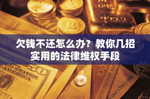武汉欠钱不还怎么办？教你几招实用的法律维权手段