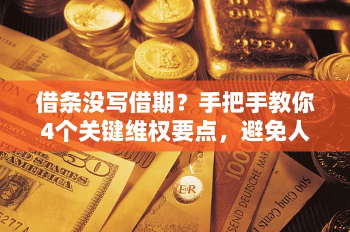 武汉借条没写借期？手把手教你4个关键维权要点，避免人财两空