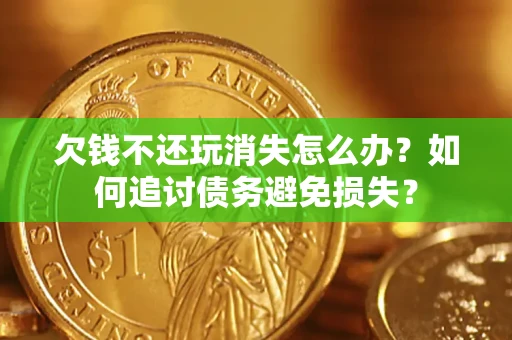 武汉欠钱不还玩消失怎么办？如何追讨债务避免损失？